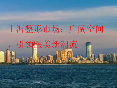 上海整形市场：广阔空间，引领医美新潮流