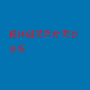 桂林创美医疗美容诊所