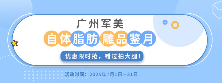 广州军美自体脂肪体雕品鉴月，优惠限时抢，错过拍大腿！