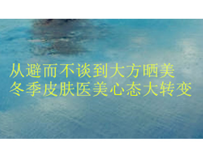 从避而不谈到大方晒美：冬季皮肤医美心态大转变